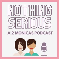 Nothing Serious a 2Monicas Podcast