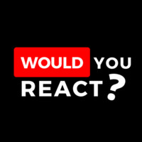 Would You React
